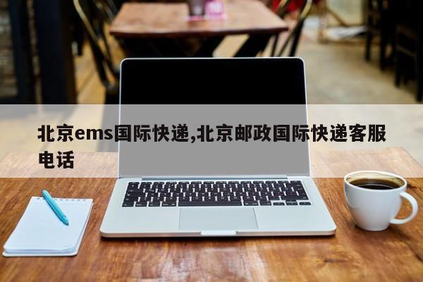 北京ems国际快递,北京邮政国际快递客服电话
