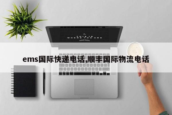 ems国际快递电话,顺丰国际物流电话