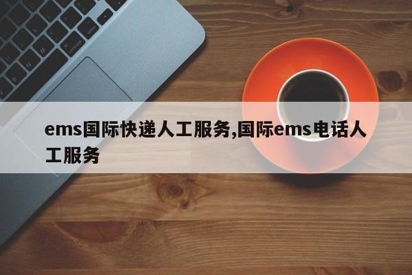 ems国际快递人工服务,国际ems电话人工服务
