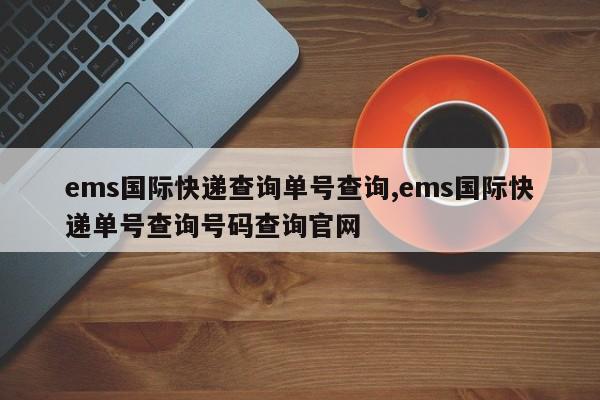 ems国际快递查询单号查询,ems国际快递单号查询号码查询官网