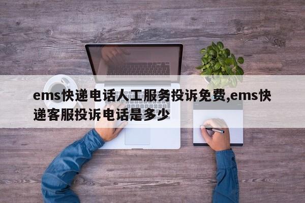 ems快递电话人工服务投诉免费,ems快递客服投诉电话是多少